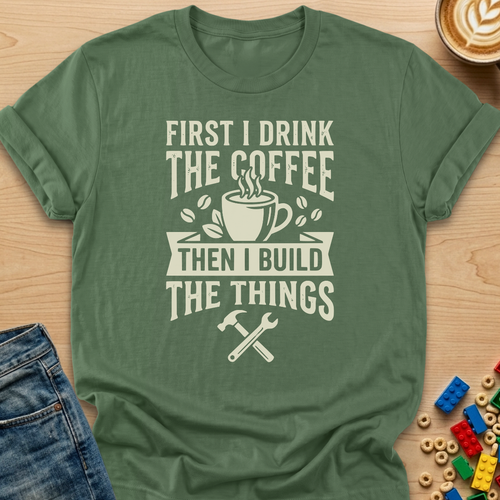 First I Drink The Coffee Then I Build The Things Tools T-shirt