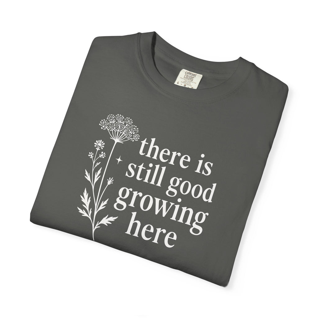 There is Still Good Growing Here T-shirt