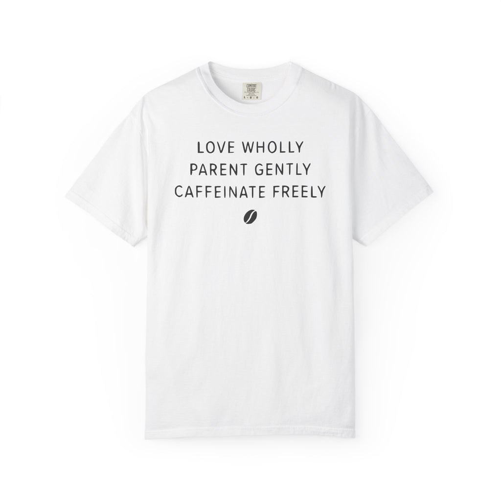 Love Wholly Parent Gently Caffeinate Freely Bean T-shirt
