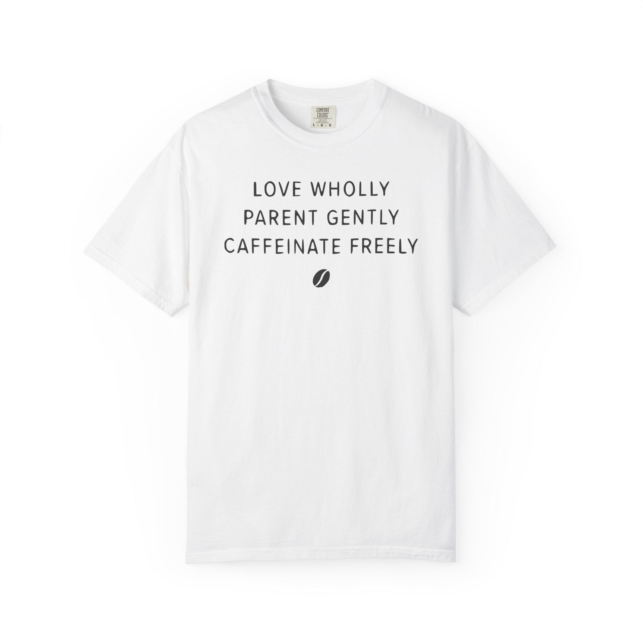 Love Wholly Parent Gently Caffeinate Freely Bean T-shirt