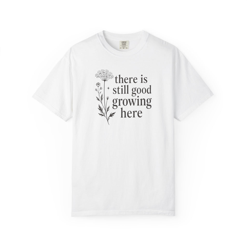 There is Still Good Growing Here T-shirt